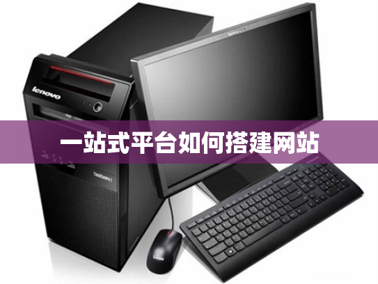 一站式平台如何搭建网站