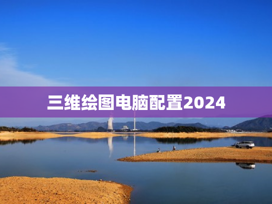 三维绘图电脑配置2024