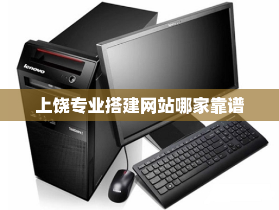上饶专业搭建网站哪家靠谱