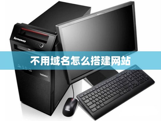 不用域名怎么搭建网站