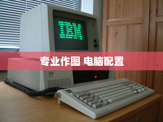 专业作图 电脑配置