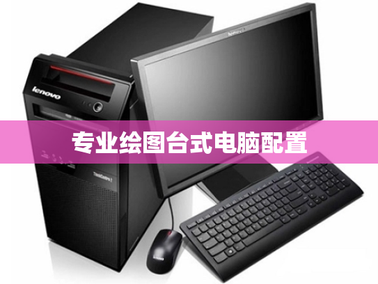 专业绘图台式电脑配置