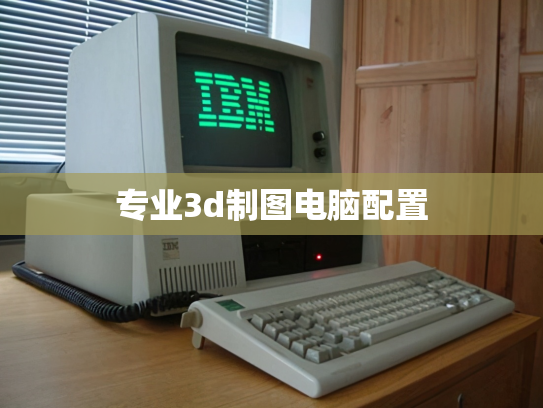 专业3d制图电脑配置