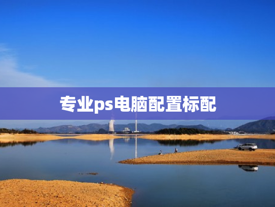专业ps电脑配置标配
