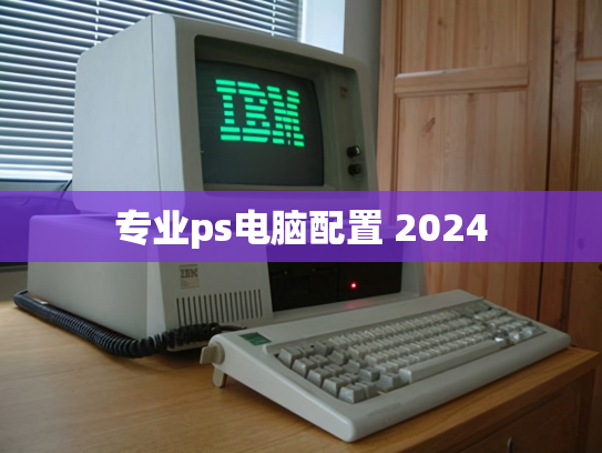 专业ps电脑配置 2024