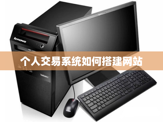 个人交易系统如何搭建网站