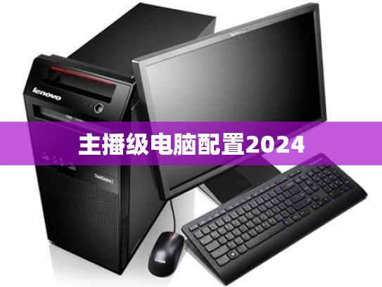 主播级电脑配置2024