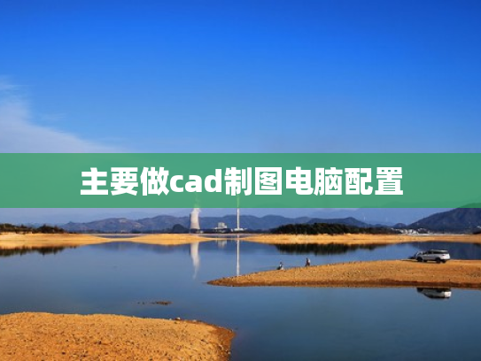 主要做cad制图电脑配置