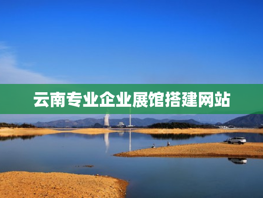 云南专业企业展馆搭建网站