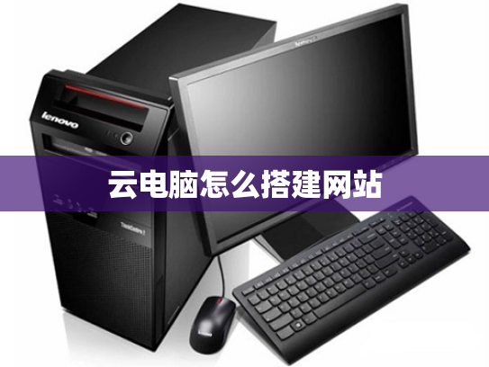 云电脑怎么搭建网站