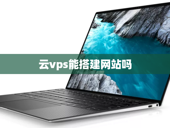 云vps能搭建网站吗