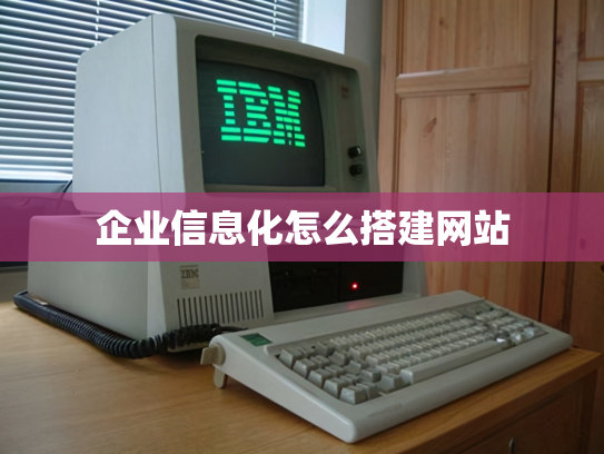 企业信息化怎么搭建网站