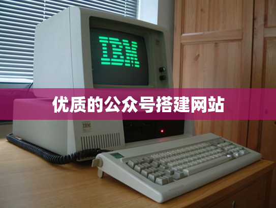 优质的公众号搭建网站