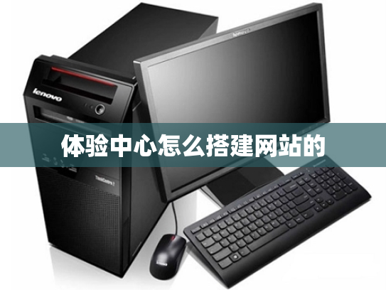 体验中心怎么搭建网站的