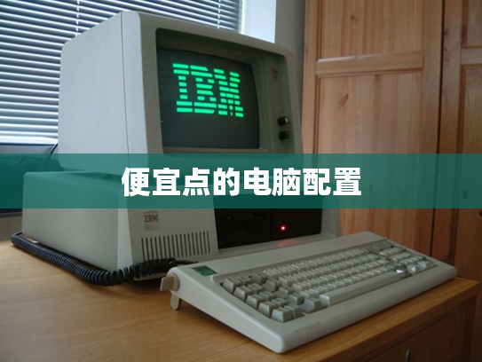 便宜点的电脑配置