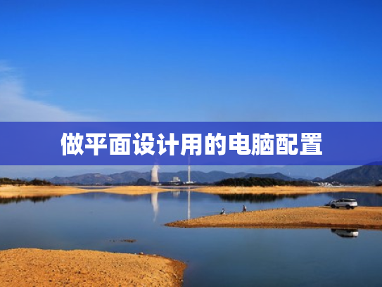 做平面设计用的电脑配置