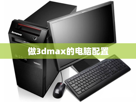 做3dmax的电脑配置