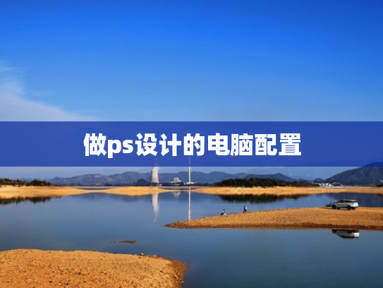 做ps设计的电脑配置