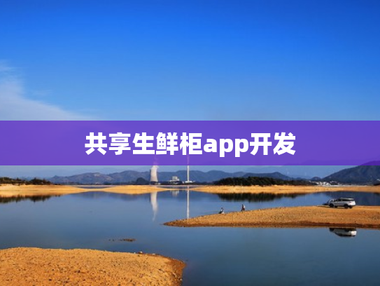 共享生鲜柜app开发