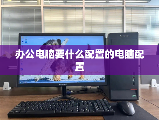 办公电脑要什么配置的电脑配置