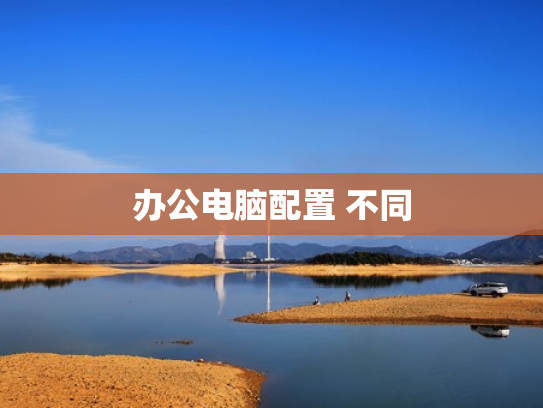 办公电脑配置 不同
