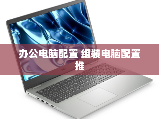 办公电脑配置 组装电脑配置推