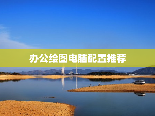 办公绘图电脑配置推荐