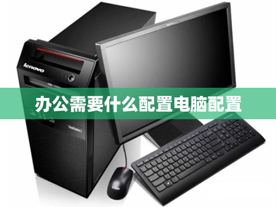 办公需要什么配置电脑配置