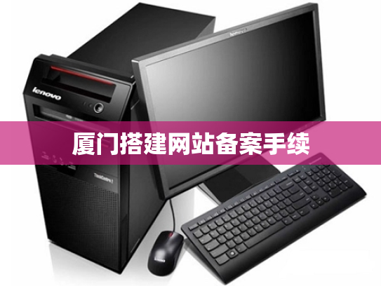 厦门搭建网站备案手续