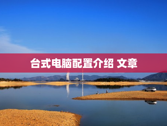 台式电脑配置介绍 文章