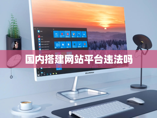国内搭建网站平台违法吗