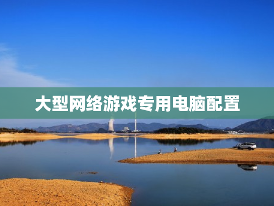 大型网络游戏专用电脑配置