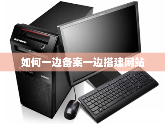 如何一边备案一边搭建网站