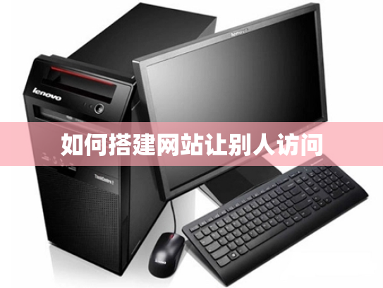 如何搭建网站让别人访问