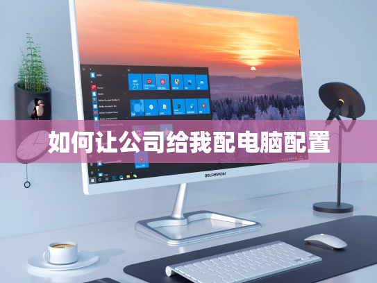 如何让公司给我配电脑配置