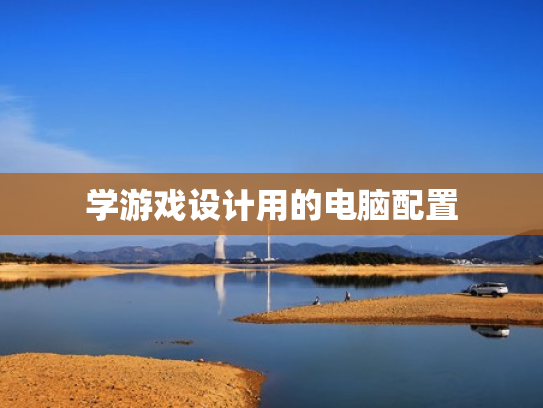 学游戏设计用的电脑配置