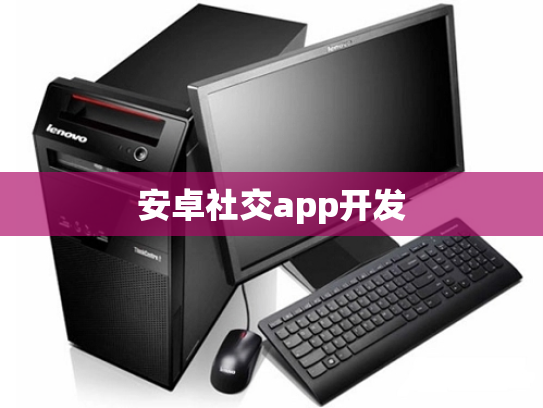 安卓社交app开发