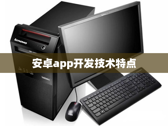 安卓app开发技术特点