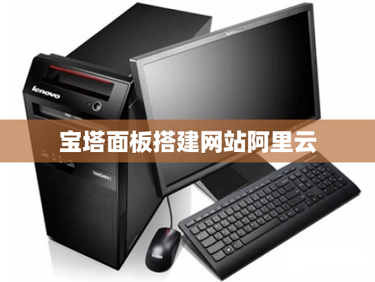 宝塔面板搭建网站阿里云