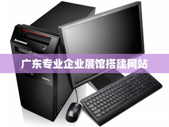 广东专业企业展馆搭建网站