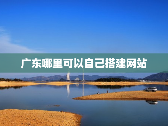 广东哪里可以自己搭建网站