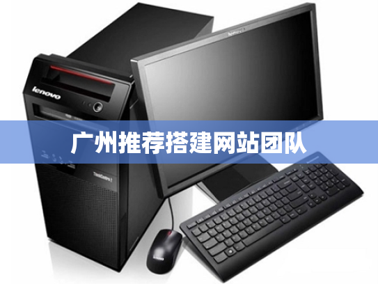 广州推荐搭建网站团队