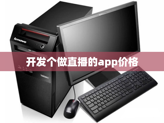 开发个做直播的app价格