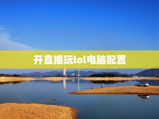 开直播玩lol电脑配置