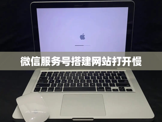 微信服务号搭建网站打开慢
