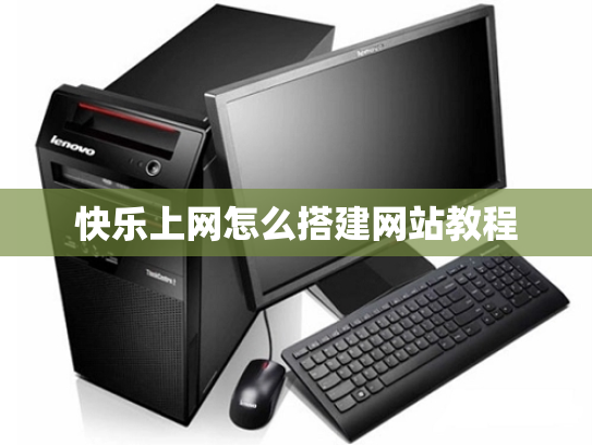快乐上网怎么搭建网站教程