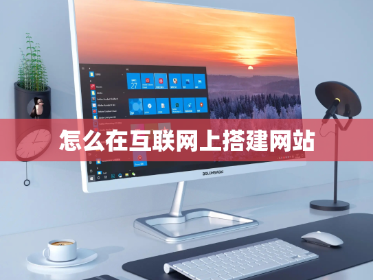 怎么在互联网上搭建网站
