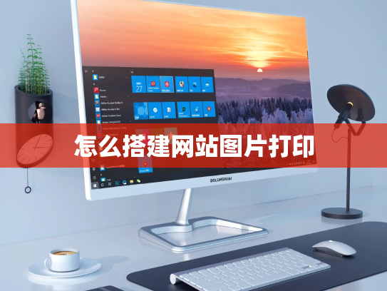 怎么搭建网站图片打印