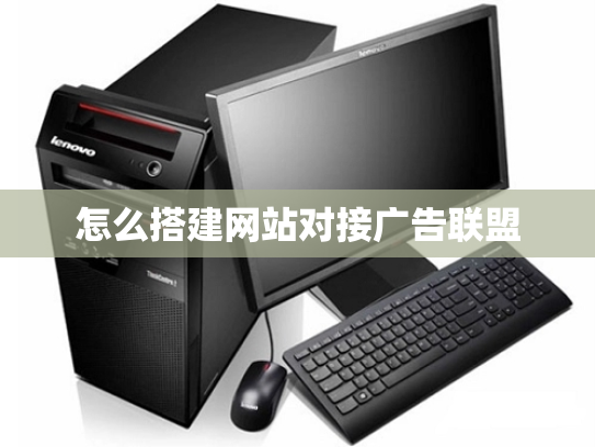 怎么搭建网站对接广告联盟