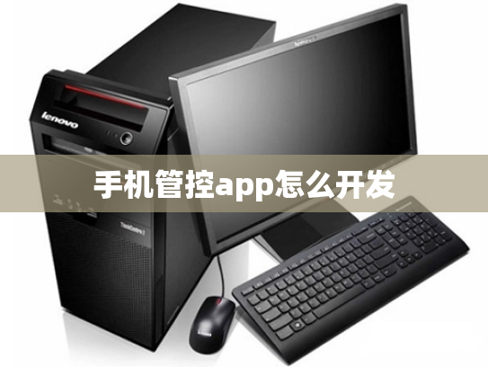 手机管控app怎么开发